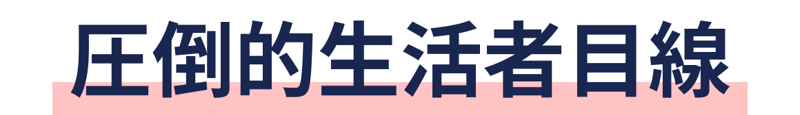 圧倒的生活者目線
