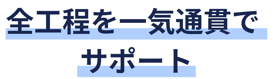 全工程を一気通貫でサポート